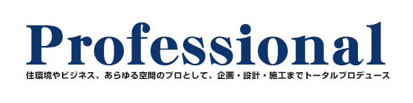 Proffesional 住環境やビジネス、あらゆる空間のプロとして、企画・設計・施工までトータルプロデュース